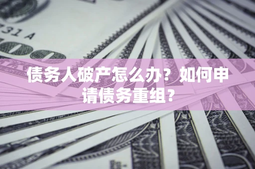 北京债务人破产怎么办？如何申请债务重组？