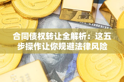 北京合同债权转让全解析：这五步操作让你规避法律风险