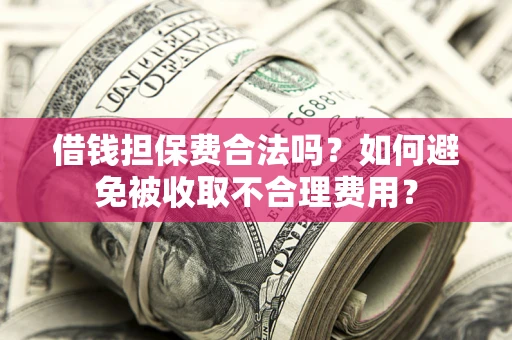 北京借钱担保费合法吗？如何避免被收取不合理费用？