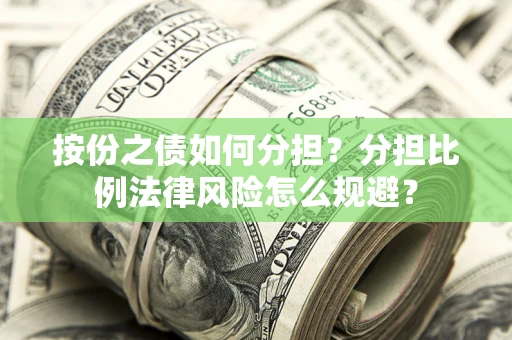 北京按份之债如何分担？分担比例法律风险怎么规避？