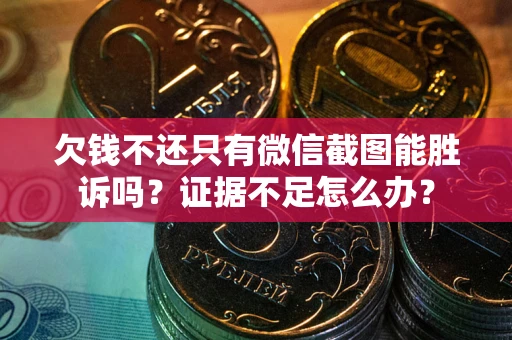 北京欠钱不还只有微信截图能胜诉吗？证据不足怎么办？