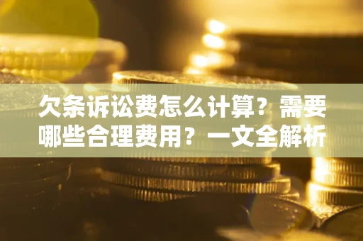 北京欠条诉讼费怎么计算？需要哪些合理费用？一文全解析