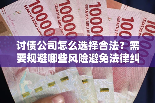北京讨债公司怎么选择合法?需要规避哪些风险避免法律纠纷? 北京讨债公司怎么选择合法?需要规避哪些风险避免法律纠纷?