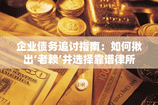 北京企业债务追讨指南：如何揪出‘老赖’并选择靠谱律所