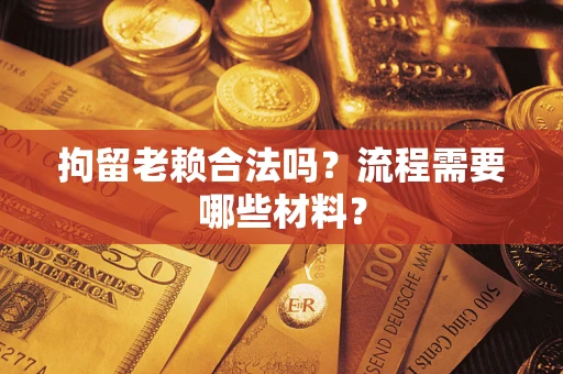 北京拘留老赖合法吗？流程需要哪些材料？