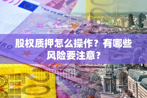 北京股权质押怎么操作？有哪些风险要注意？
