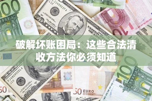 北京破解坏账困局：这些合法清收方法你必须知道