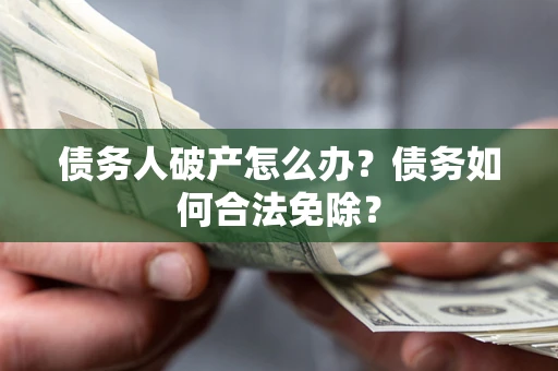 北京债务人破产怎么办？债务如何合法免除？