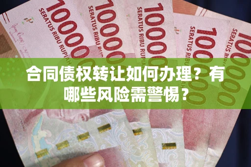 北京合同债权转让如何办理？有哪些风险需警惕？