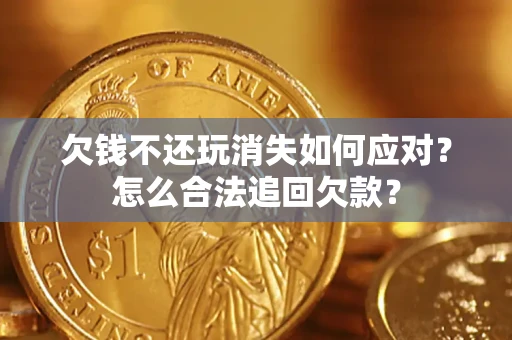 北京欠钱不还玩消失如何应对？怎么合法追回欠款？