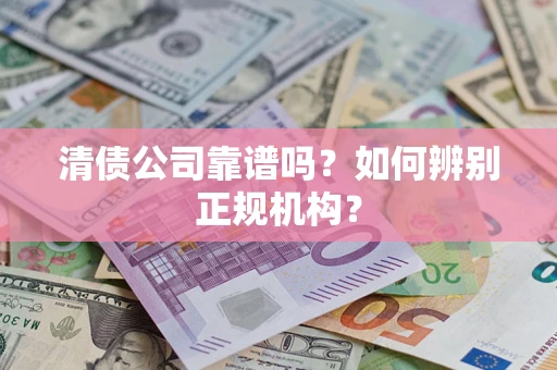 北京清债公司靠谱吗？如何辨别正规机构？