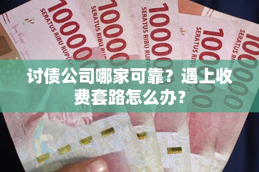 北京讨债公司哪家可靠？遇上收费套路怎么办？