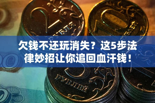 北京欠钱不还玩消失？这5步法律妙招让你追回血汗钱！