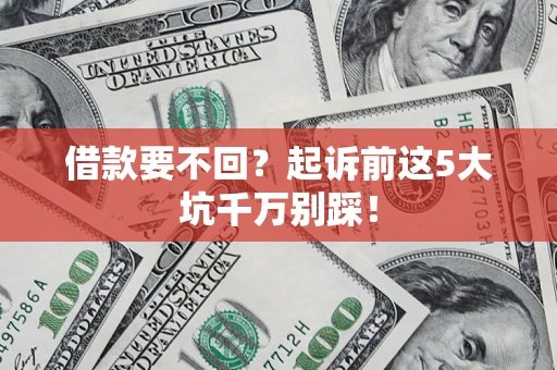 北京借款要不回？起诉前这5大坑千万别踩！