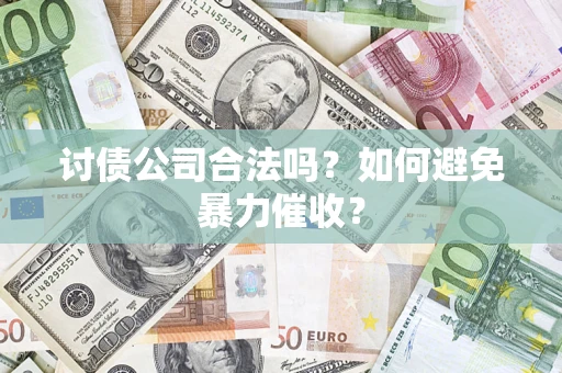 北京讨债公司合法吗？如何避免暴力催收？