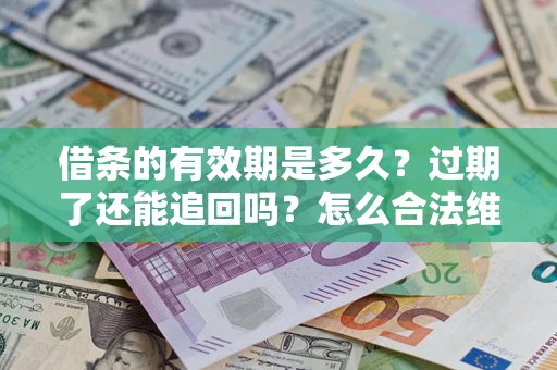 北京借条的有效期是多久？过期了还能追回吗？怎么合法维权？