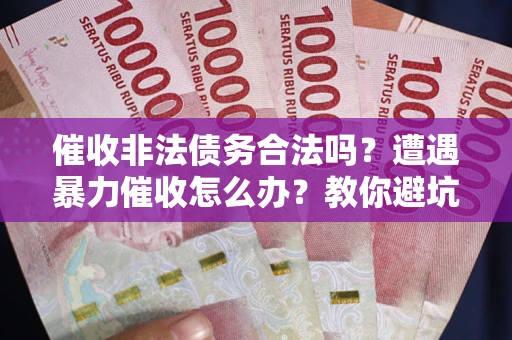 北京催收非法债务合法吗？遭遇暴力催收怎么办？教你避坑指南！