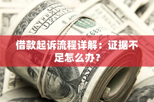 北京借款起诉流程详解：证据不足怎么办？