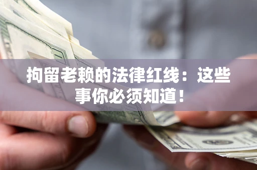 北京拘留老赖的法律红线：这些事你必须知道！