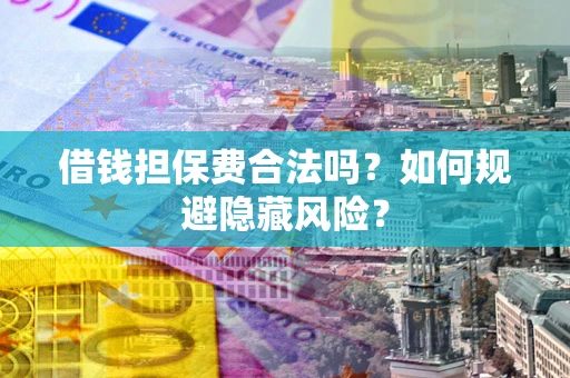 北京借钱担保费合法吗？如何规避隐藏风险？