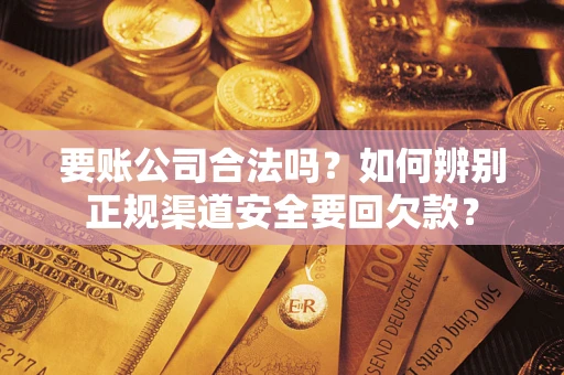 北京要账公司合法吗？如何辨别正规渠道安全要回欠款？