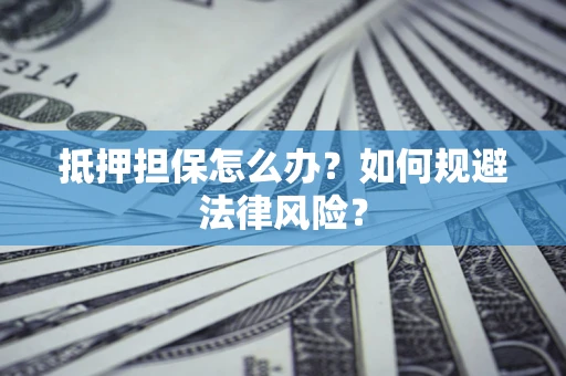 北京抵押担保怎么办？如何规避法律风险？