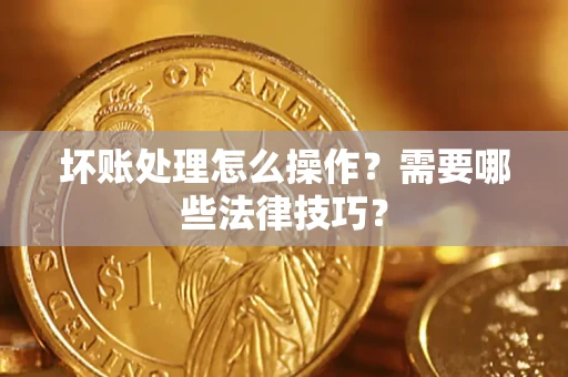 北京坏账处理怎么操作？需要哪些法律技巧？