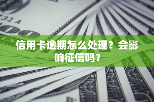 北京信用卡逾期怎么处理？会影响征信吗？