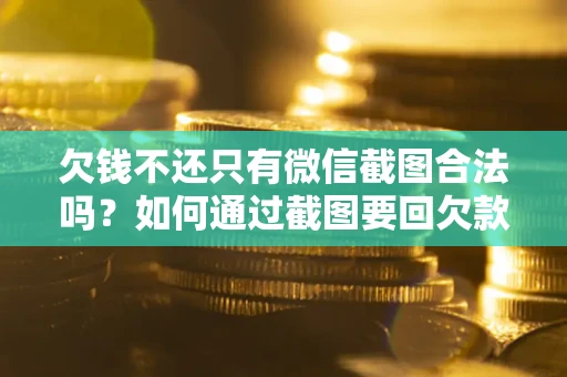北京欠钱不还只有微信截图合法吗？如何通过截图要回欠款？