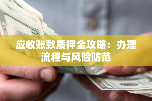 北京应收账款质押全攻略：办理流程与风险防范