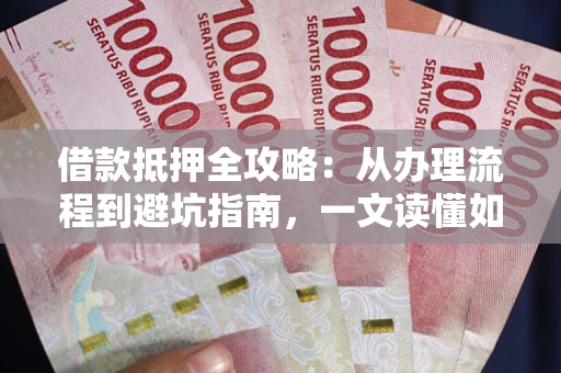 北京借款抵押全攻略：从办理流程到避坑指南，一文读懂如何安全融资