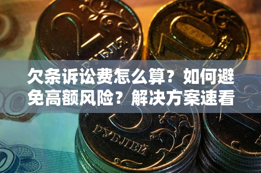 北京欠条诉讼费怎么算？如何避免高额风险？解决方案速看！