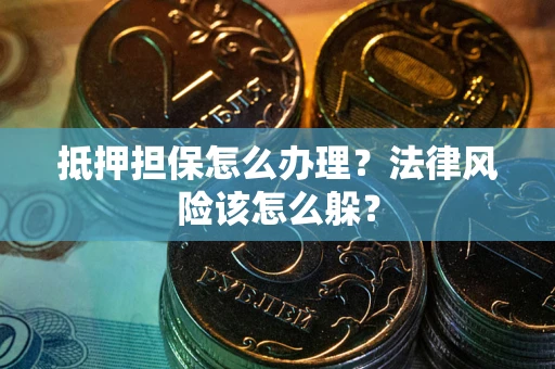 北京抵押担保怎么办理？法律风险该怎么躲？