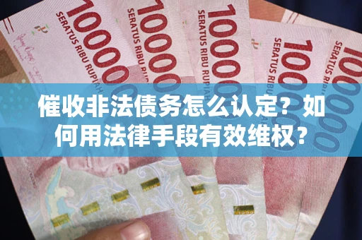北京催收非法债务怎么认定？如何用法律手段有效维权？