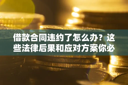北京借款合同违约了怎么办？这些法律后果和应对方案你必须知道