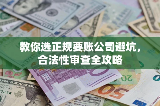 北京教你选正规要账公司避坑，合法性审查全攻略