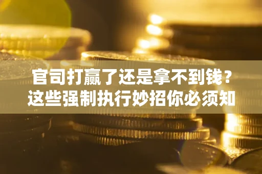 北京官司打赢了还是拿不到钱？这些强制执行妙招你必须知道