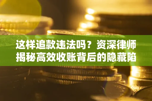 北京这样追款违法吗？资深律师揭秘高效收账背后的隐藏陷阱