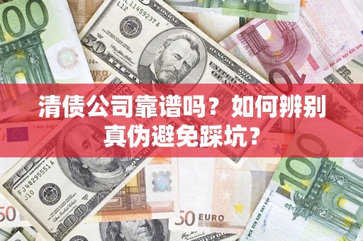 北京清债公司靠谱吗？如何辨别真伪避免踩坑？