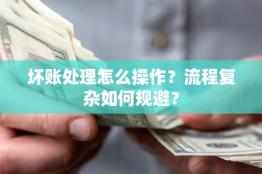 北京坏账处理怎么操作？流程复杂如何规避？
