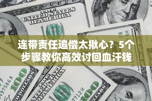 北京连带责任追偿太揪心？5个步骤教你高效讨回血汗钱