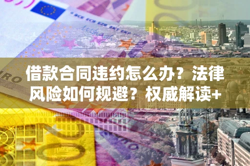 北京借款合同违约怎么办?法律风险如何规避?权威解读+实用指南 北京借款合同违约怎么办?法律风险如何规避?权威解读+实用指南