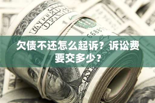 北京欠债不还怎么起诉？诉讼费要交多少？