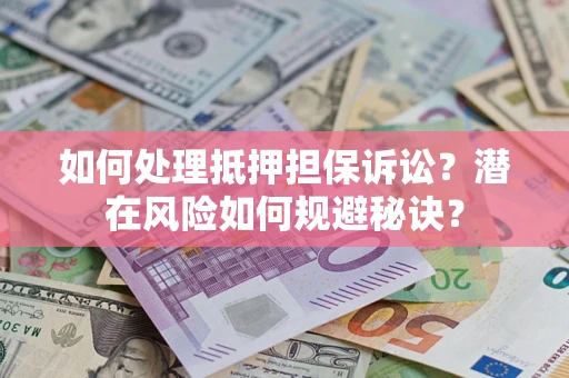 北京如何处理抵押担保诉讼？潜在风险如何规避秘诀？