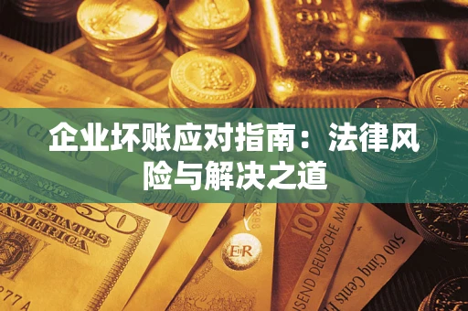 北京企业坏账应对指南：法律风险与解决之道
