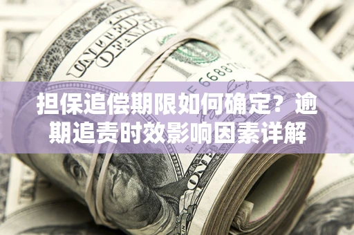 北京担保追偿期限如何确定？逾期追责时效影响因素详解
