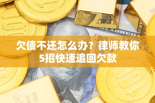 北京欠债不还怎么办？律师教你5招快速追回欠款