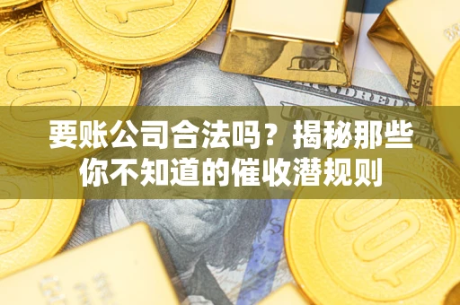 北京要账公司合法吗？揭秘那些你不知道的催收潜规则