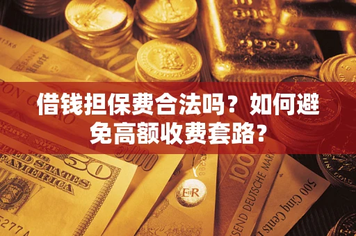 北京借钱担保费合法吗？如何避免高额收费套路？