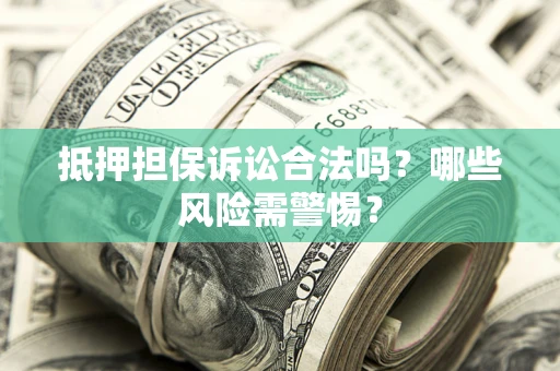 北京抵押担保诉讼合法吗？哪些风险需警惕？